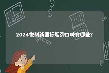2024悦刻新国标烟弹口味有哪些
？ 